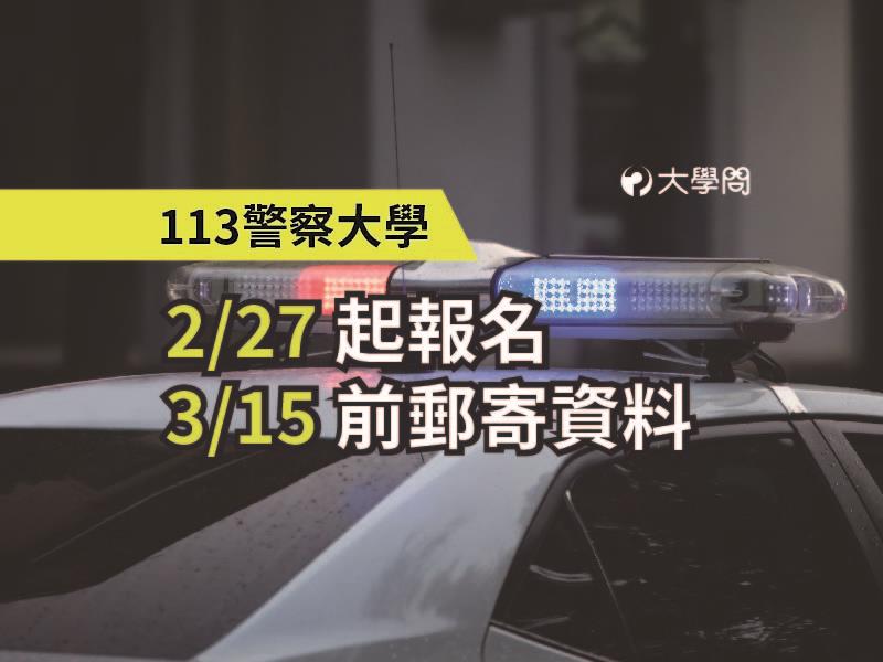 【113警察大學】2/27起報名，3/15前郵寄資料