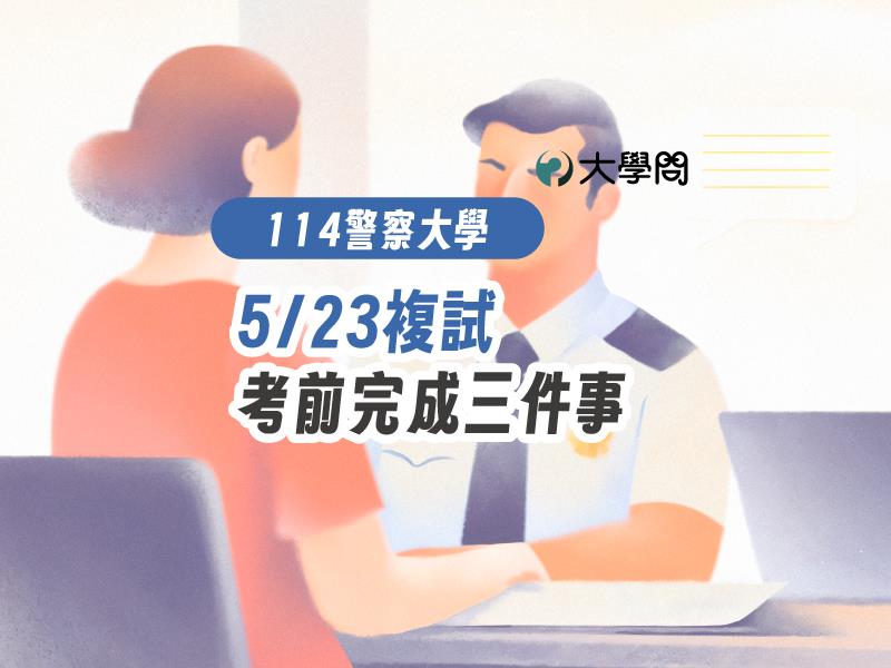【114警察大學】5/23複試，考前完成三件事
